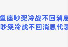 双鱼座吵架冷战不回消息 双鱼座吵架冷战不回消息代表什么